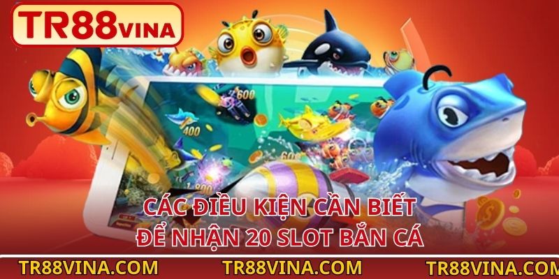 Các điều kiện cần biết để nhận 20 slot bắn cá