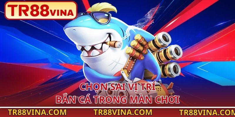 Chọn sai vị trí bắn cá trong màn chơi