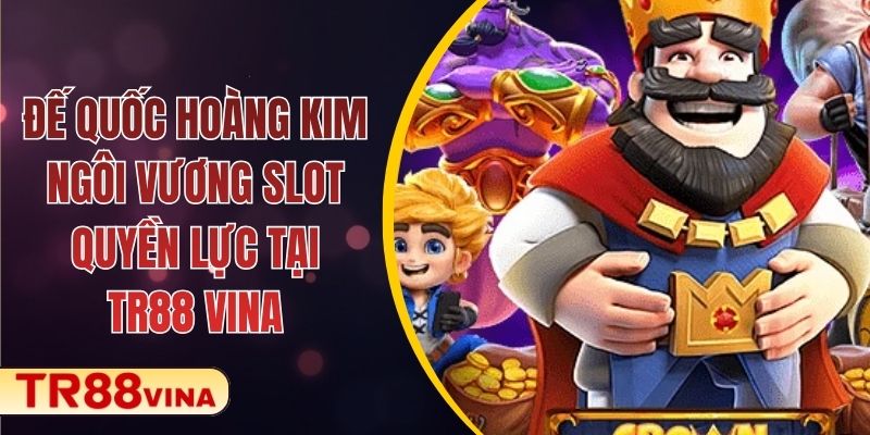Đế Quốc Hoàng Kim – Ngôi Vương Slot Quyền Lực Tại TR88 VINA