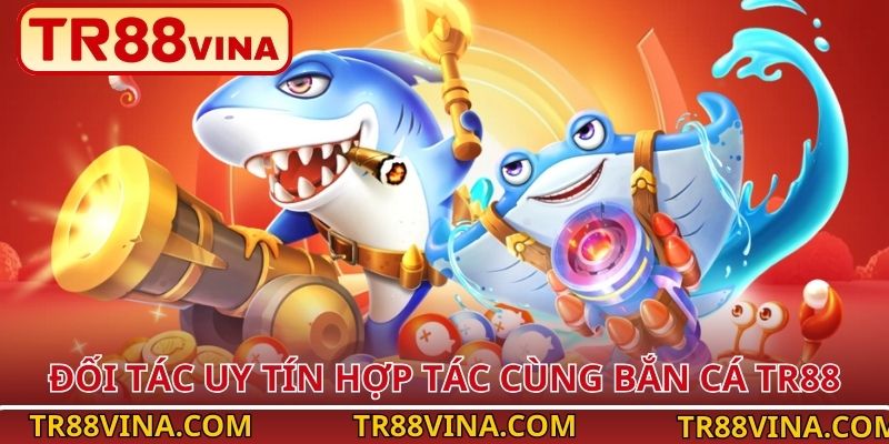 Bắn Cá TR88 – Làm Chủ Đại Dương, Bội Thu Phần Thưởng 10 Đối tác uy tín hợp tác cùng bắn cá TR88