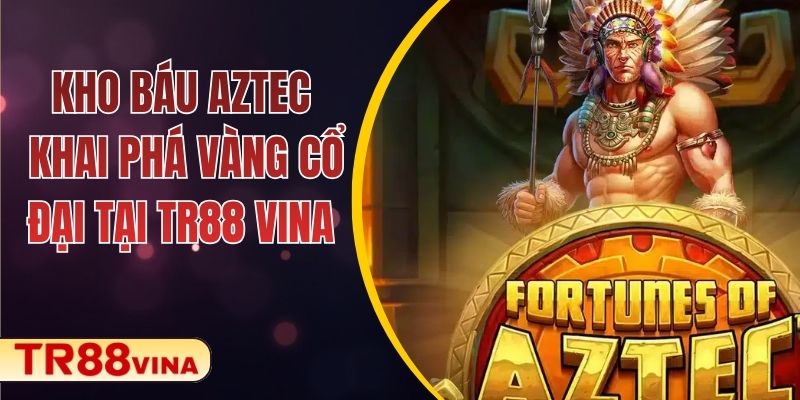 Kho Báu Aztec – Khai Phá Vàng Cổ Đại Tại TR88 VINA