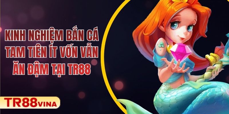 Kinh Nghiệm Bắn Cá Tam Tiên Ít Vốn Vẫn Ăn Đậm Tại TR88
