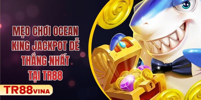 Mẹo Chơi Ocean King Jackpot Dễ Thắng Nhất Tại TR88