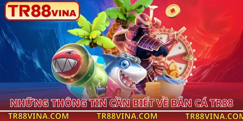 Bắn Cá TR88 – Làm Chủ Đại Dương, Bội Thu Phần Thưởng 9 Những thông tin cần biết về bắn cá TR88
