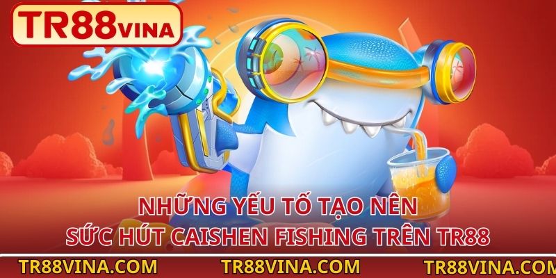 Những yếu tố tạo nên sức hút Caishen Fishing trên TR88