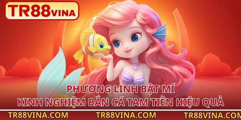 Kinh Nghiệm Bắn Cá Tam Tiên Ít Vốn Vẫn Ăn Đậm Tại TR88 3 Phương Linh bật mí kinh nghiệm bắn cá Tam Tiên hiệu quả