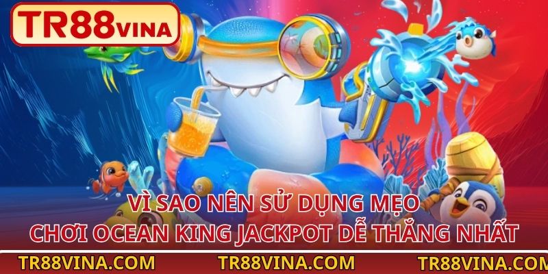 Vì sao nên sử dụng mẹo chơi Ocean King Jackpot dễ thắng nhất