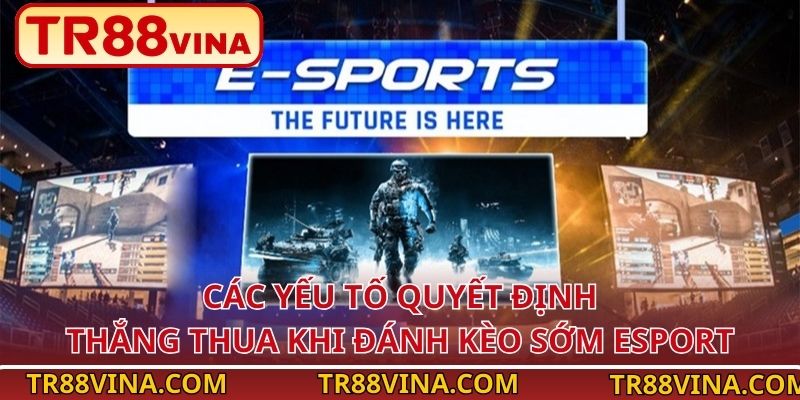 Các yếu tố quyết định thắng thua khi đánh kèo sớm Esport