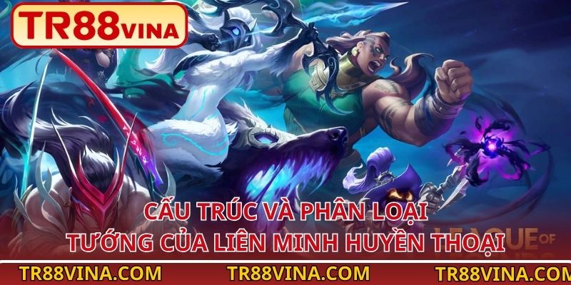 Cấu trúc và phân loại tướng của Liên Minh Huyền Thoại