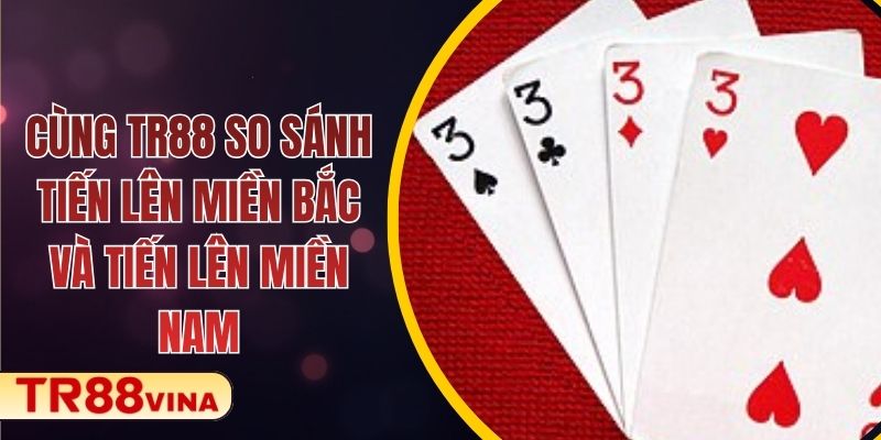 Cùng TR88 So Sánh Tiến Lên Miền Bắc Và Tiến Lên Miền Nam 1 Cùng TR88 So Sánh Tiến Lên Miền Bắc Và Tiến Lên Miền Nam