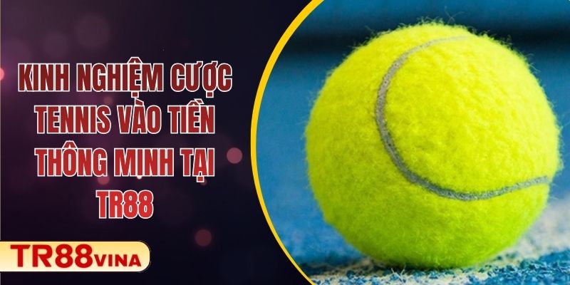 Kinh Nghiệm Cược Tennis Vào Tiền Thông Minh Tại TR88