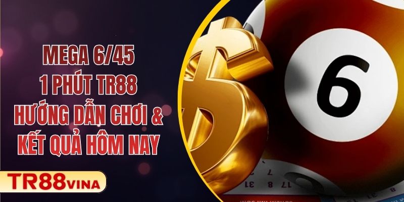 Mega 6/45 – 1 Phút TR88 - Hướng Dẫn Chơi & Kết Quả Hôm Nay