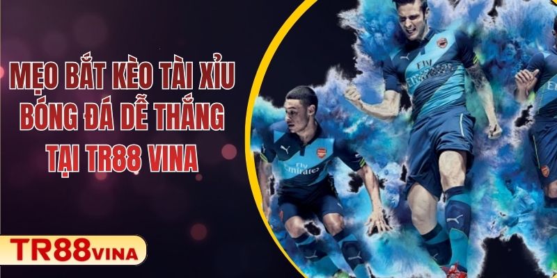 Mẹo Bắt Kèo Tài Xỉu Bóng Đá Dễ Thắng Tại TR88 VINA