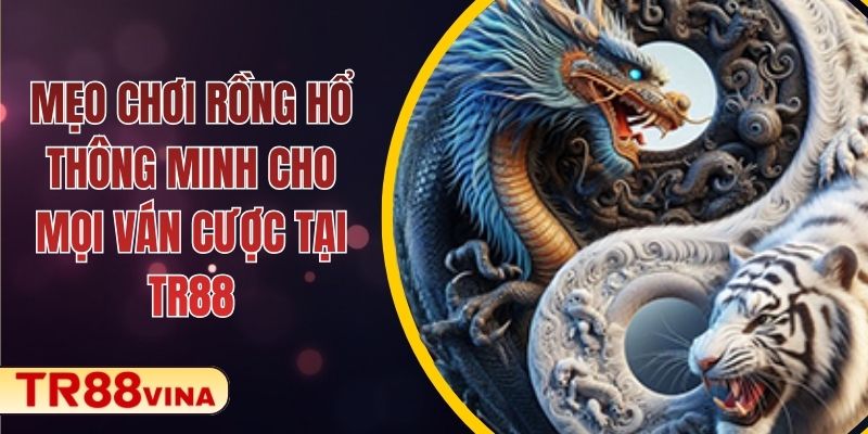 Mẹo Chơi Rồng Hổ Thông Minh Cho Mọi Ván Cược Tại TR88