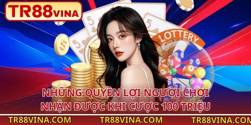 Hưởng Lợi Gì Từ Việc Tăng Mức Cược Lên 100 Triệu Tại TR88? 3 Những quyền lợi người chơi nhận được khi cược 100 triệu