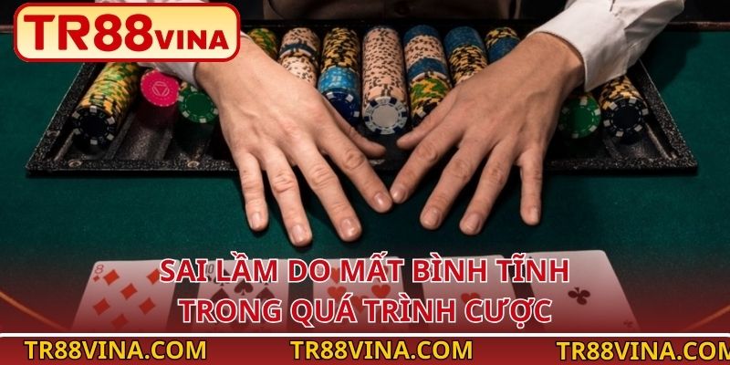 Sai lầm do mất bình tĩnh trong quá trình cược